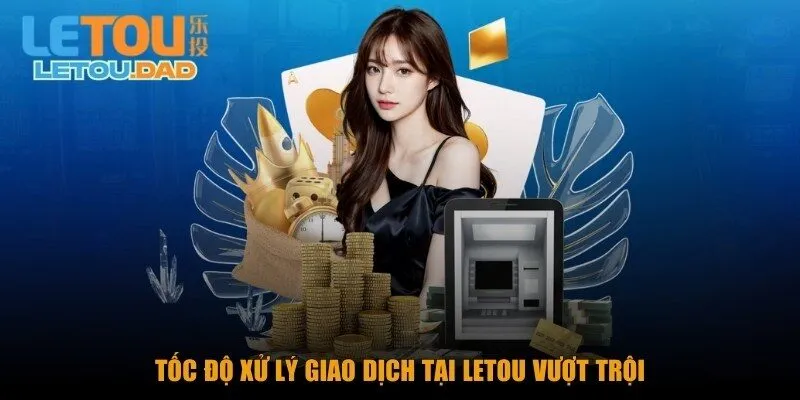 toc do xu ly giao dich tai letou vuot troi Tốc độ xử lý giao dịch tại Letou vượt trội